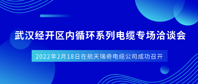 公司成功組織召開(kāi)武漢經(jīng)開(kāi)區(qū)內(nèi)循環(huán)系列電纜專(zhuān)場(chǎng)洽談會(huì)